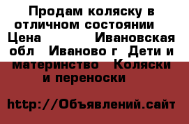 Продам коляску в отличном состоянии  › Цена ­ 6 500 - Ивановская обл., Иваново г. Дети и материнство » Коляски и переноски   